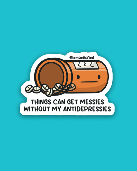 Things Get Messies Without My Antidepressies Sticker